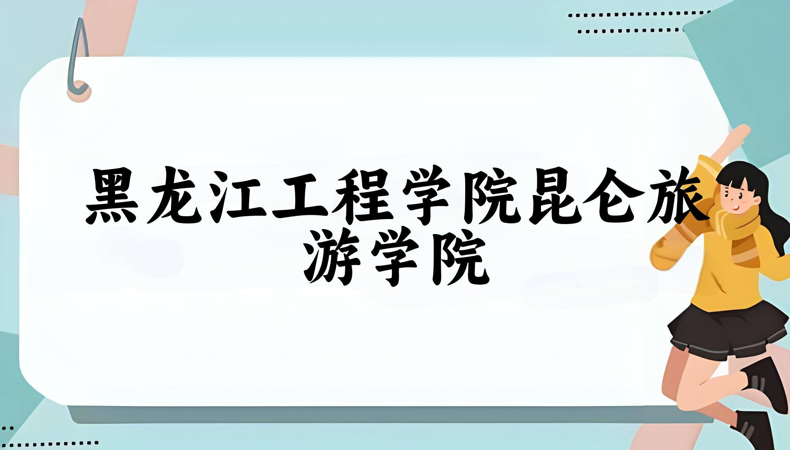 黑龙江工程学院昆仑旅游学院录取分数线汇总：2022-2024年详情一览（2025考生必看）