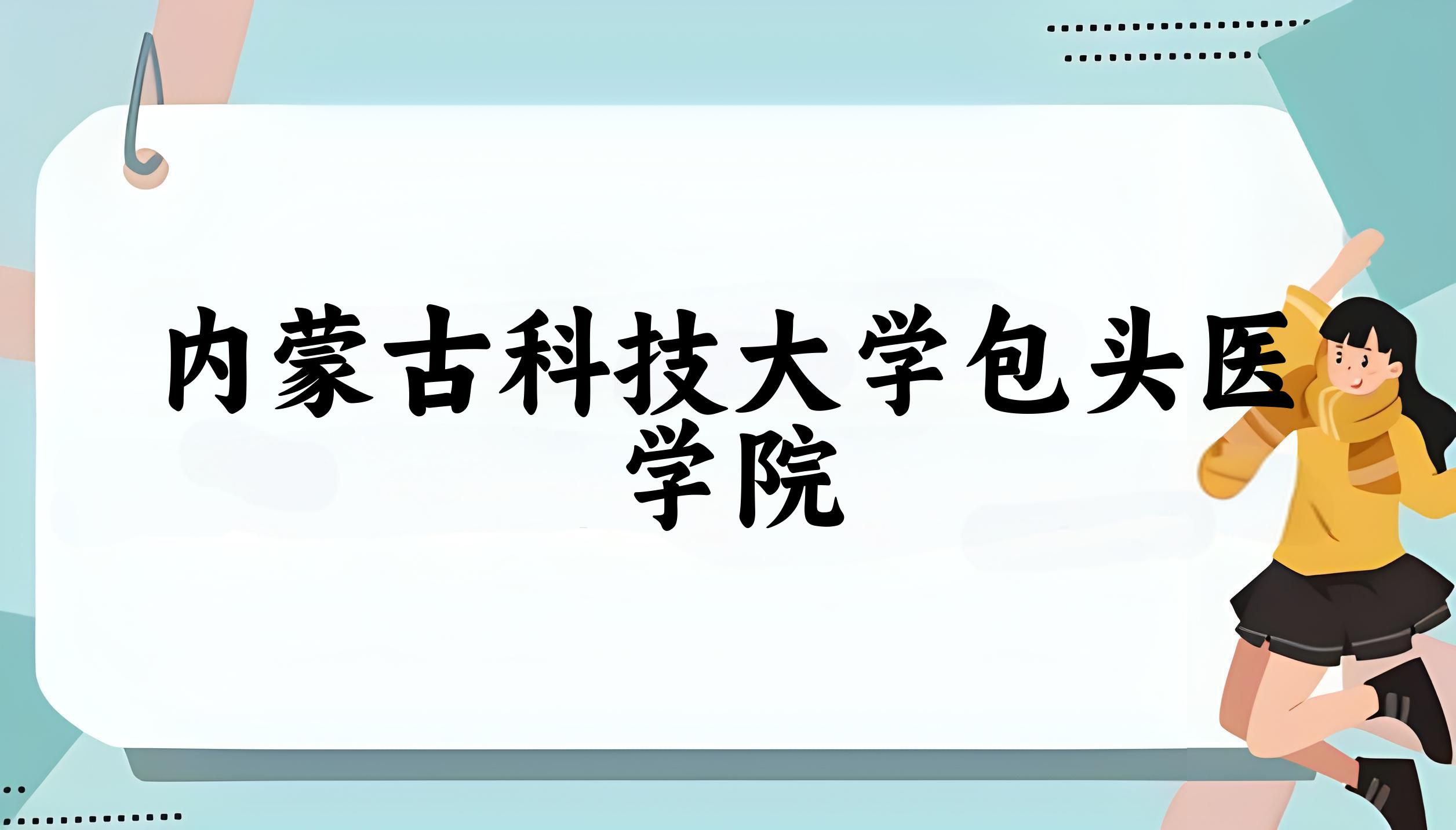 2025年想上内蒙古科技大学包头医学院要多少分？2022-2024各省录取分数线报考参考