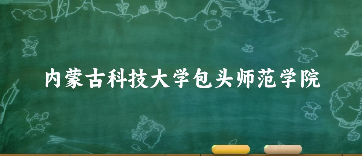 内蒙古科技大学包头师范学院录取分数线汇总：2022-2024年详情一览（2025考生必看）