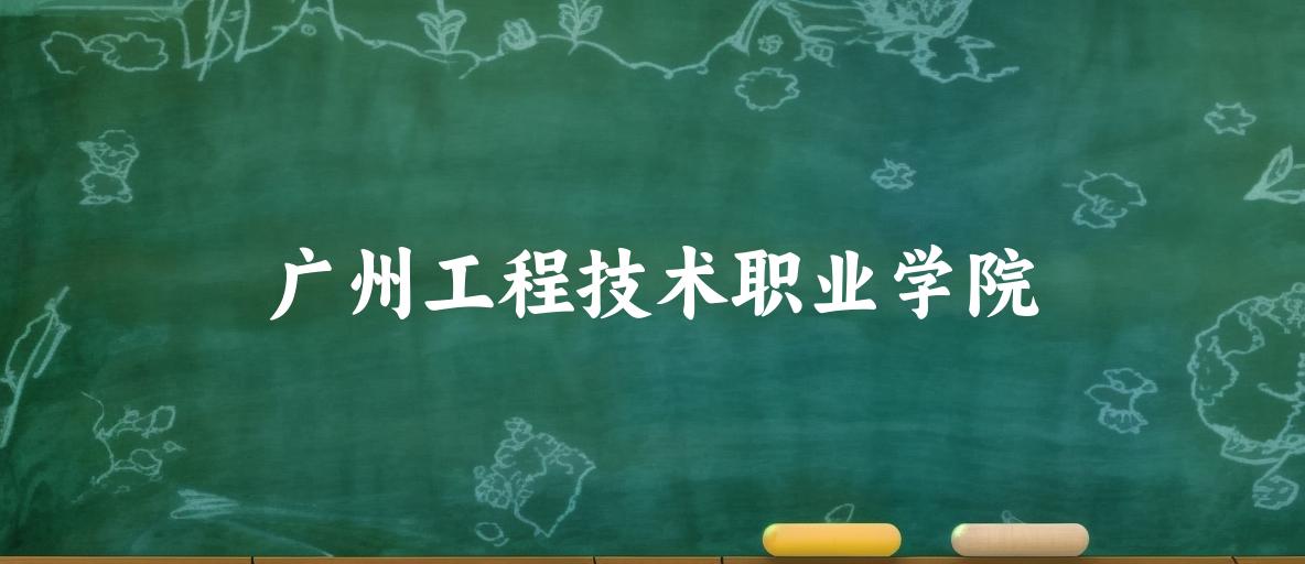 2025年想上广州工程技术职业学院要多少分？2022-2024各省录取分数线报考参考