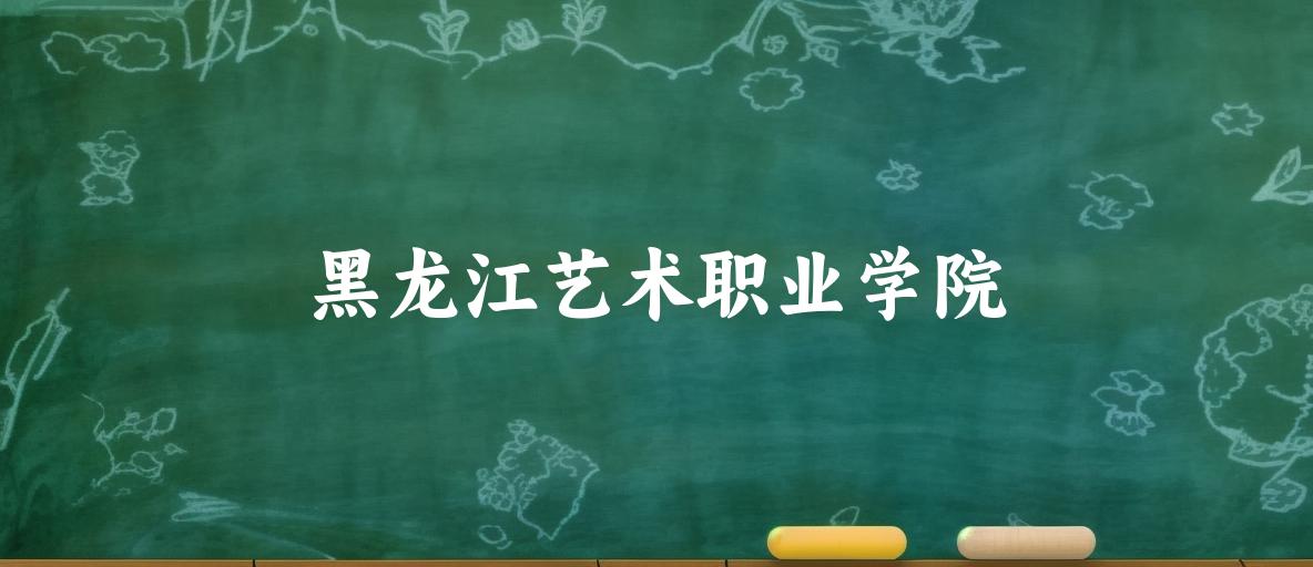 2025年想上黑龙江艺术职业学院要多少分？2022-2024各省录取分数线报考参考