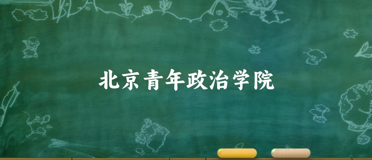 2025年想上北京青年政治学院要多少分？2022-2024各省录取分数线报考参考