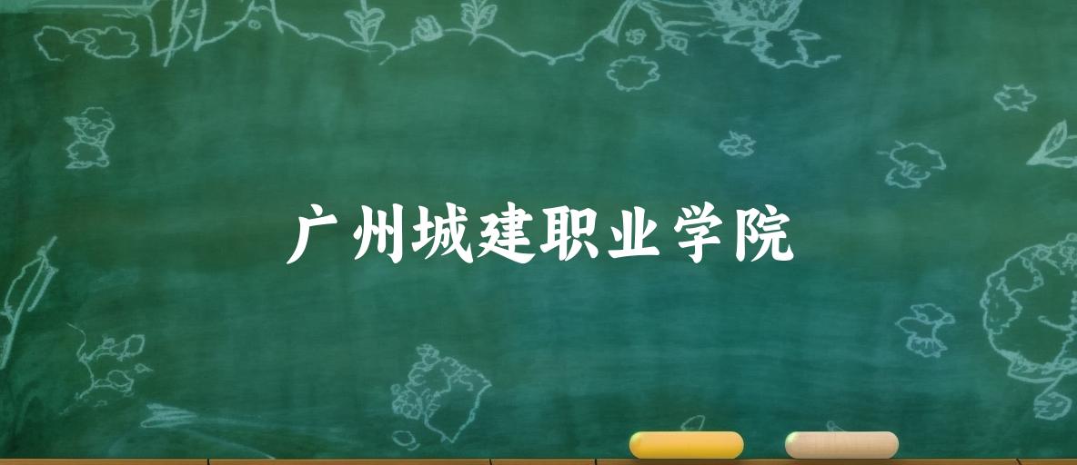2025年想上广州城建职业学院要多少分？2022-2024各省录取分数线报考参考