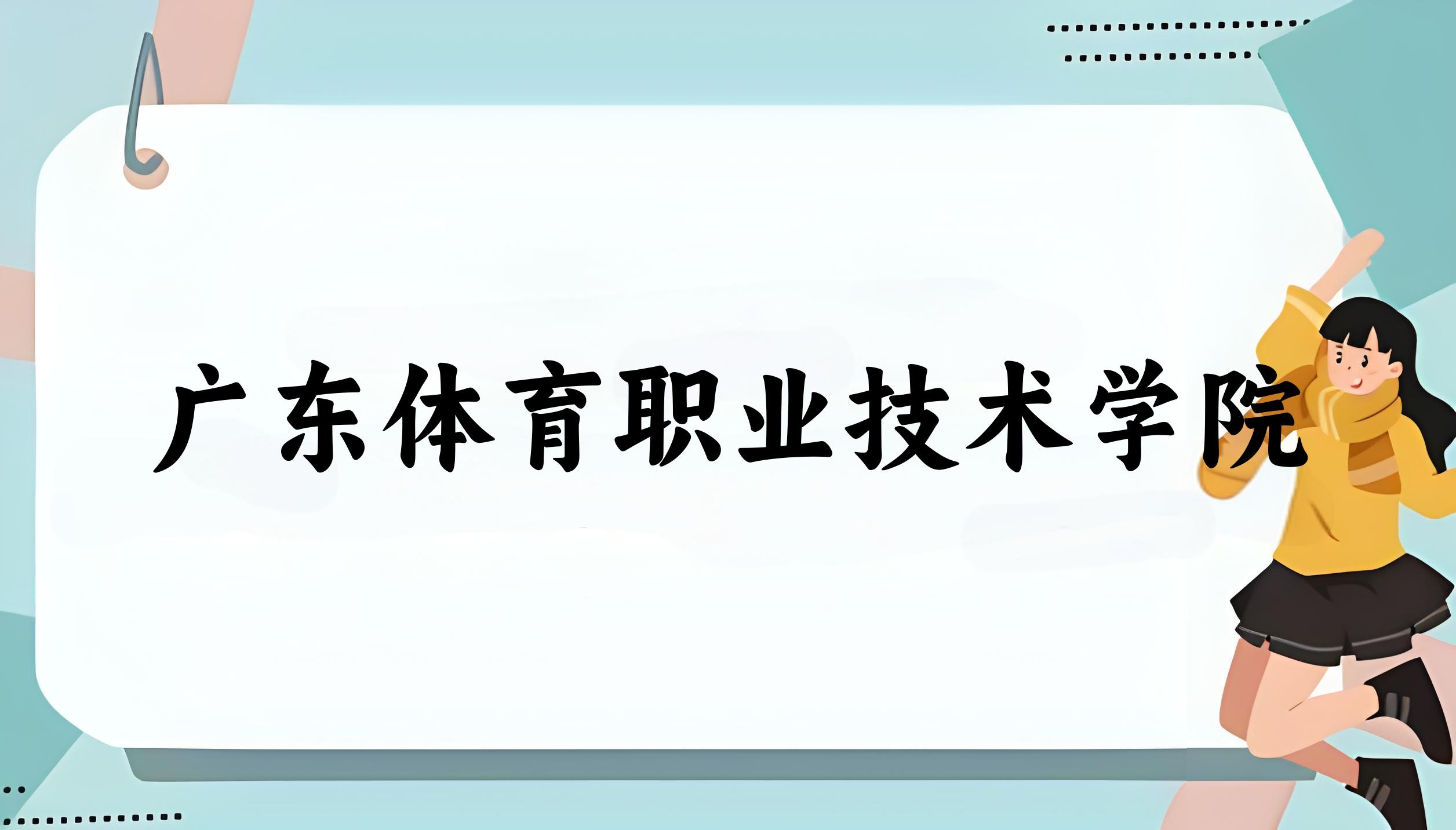 2025年想上广东体育职业技术学院要多少分？2022-2024各省录取分数线报考参考