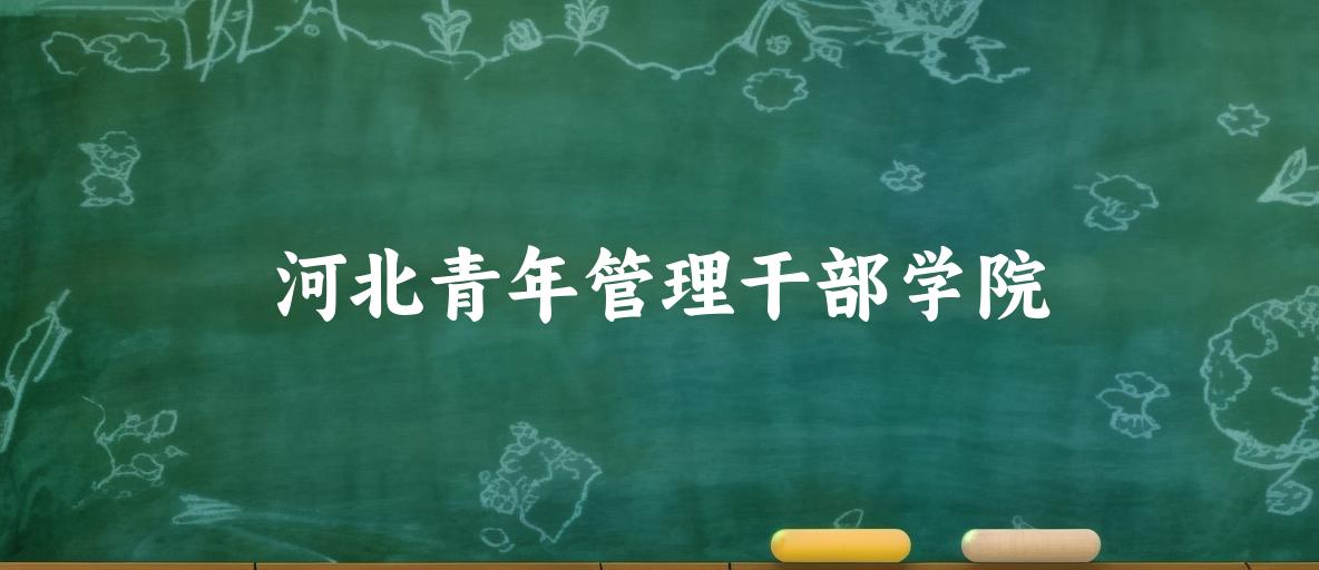 2025年想上河北青年管理干部学院要多少分？2022-2024各省录取分数线报考参考